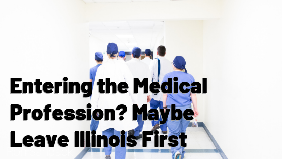 Entering the Medical Profession? Maybe Leave Illinois First