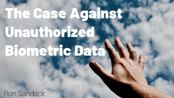The Case Against Unauthorized Biometric Data Ron Sandack